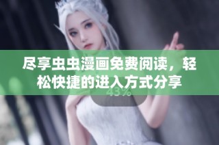 尽享虫虫漫画免费阅读，轻松快捷的进入方式分享