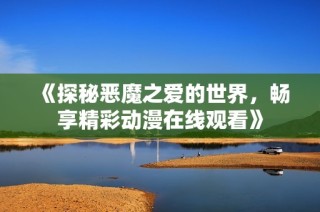 《探秘恶魔之爱的世界，畅享精彩动漫在线观看》