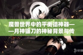 魔兽世界中的平衡德神器——月神镰刀的神秘背景与传说介绍