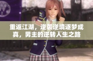 重返江湖，逆袭逆境逐梦成真，男主的逆转人生之路