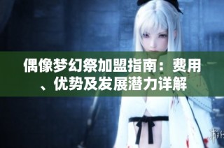 偶像梦幻祭加盟指南：费用、优势及发展潜力详解