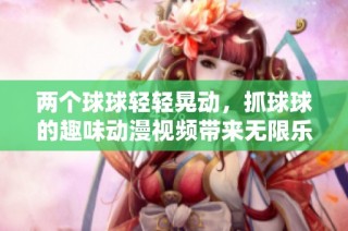 两个球球轻轻晃动，抓球球的趣味动漫视频带来无限乐趣