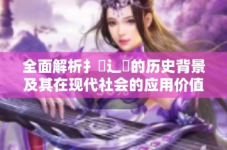 全面解析扌喿辶畐的历史背景及其在现代社会的应用价值