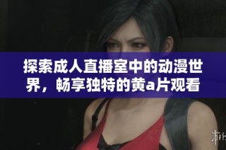 探索成人直播室中的动漫世界，畅享独特的黄a片观看体验