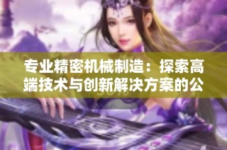 专业精密机械制造：探索高端技术与创新解决方案的公司排行榜