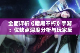 全面评析《暗黑不朽》手游：优缺点深度分析与玩家反馈