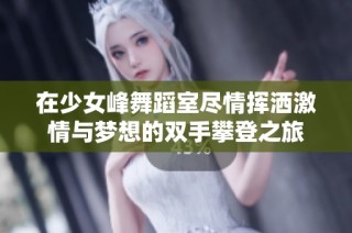 在少女峰舞蹈室尽情挥洒激情与梦想的双手攀登之旅
