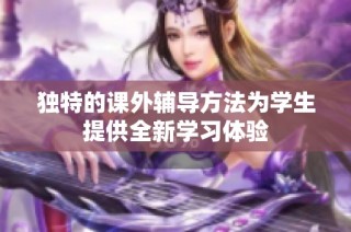 独特的课外辅导方法为学生提供全新学习体验