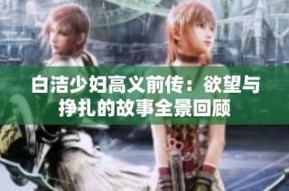 白洁少妇高义前传：欲望与挣扎的故事全景回顾
