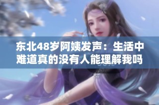 东北48岁阿姨发声：生活中难道真的没有人能理解我吗