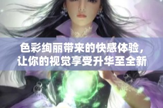 色彩绚丽带来的快感体验，让你的视觉享受升华至全新境界