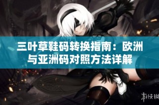 三叶草鞋码转换指南：欧洲与亚洲码对照方法详解