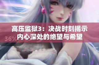 高压监狱3：决战时刻揭示内心深处的绝望与希望