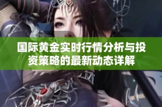 国际黄金实时行情分析与投资策略的最新动态详解