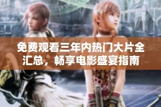 免费观看三年内热门大片全汇总，畅享电影盛宴指南