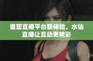 重塑直播平台新体验，水仙直播让互动更精彩