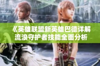 《英雄联盟新英雄巴德详解 流浪守护者技能全面分析》