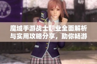 魔域手游战士职业全面解析与实用攻略分享，助你畅游游戏世界