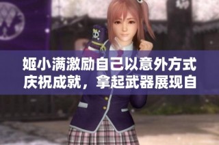 姬小满激励自己以意外方式庆祝成就，拿起武器展现自我