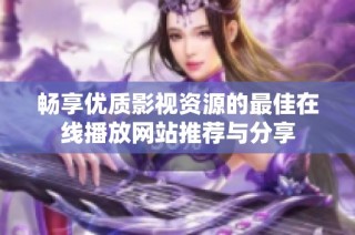 畅享优质影视资源的最佳在线播放网站推荐与分享