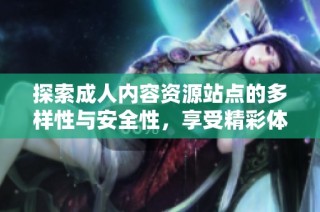 探索成人内容资源站点的多样性与安全性，享受精彩体验