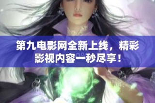 第九电影网全新上线，精彩影视内容一秒尽享！