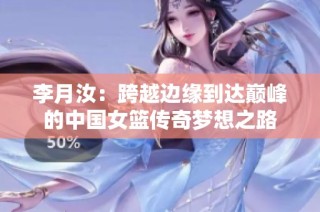 李月汝：跨越边缘到达巅峰的中国女篮传奇梦想之路