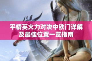 平精英火力对决中铁门详解及最佳位置一览指南
