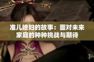 准儿媳妇的故事：面对未来家庭的种种挑战与期待