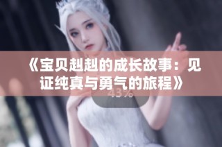 《宝贝赳赳的成长故事：见证纯真与勇气的旅程》