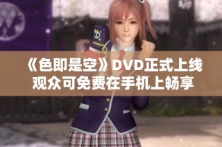 《色即是空》DVD正式上线 观众可免费在手机上畅享精彩内容