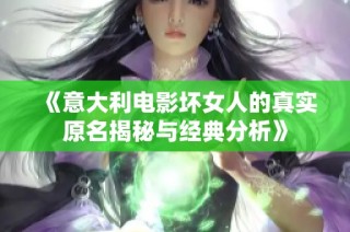 《意大利电影坏女人的真实原名揭秘与经典分析》