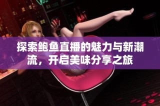 探索鲍鱼直播的魅力与新潮流，开启美味分享之旅