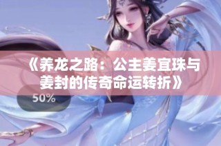 《养龙之路：公主姜宜珠与姜封的传奇命运转折》