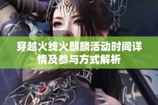 穿越火线火麒麟活动时间详情及参与方式解析