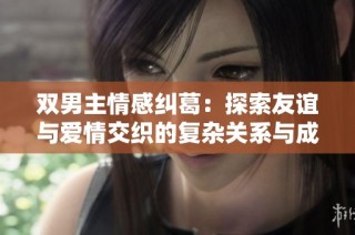 双男主情感纠葛：探索友谊与爱情交织的复杂关系与成长故事