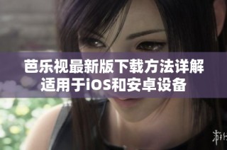 芭乐视最新版下载方法详解适用于iOS和安卓设备