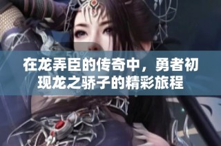 在龙弄臣的传奇中，勇者初现龙之骄子的精彩旅程