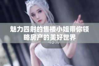 魅力四射的售楼小姐带你领略房产的美好世界