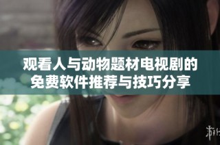 观看人与动物题材电视剧的免费软件推荐与技巧分享