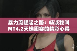 暴力流崛起之路：畅谈我叫MT4.2天梯周赛的精彩心得与策略分享