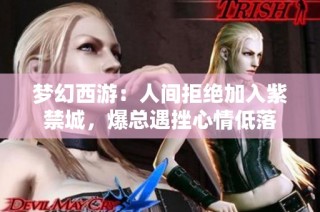 梦幻西游：人间拒绝加入紫禁城，爆总遇挫心情低落