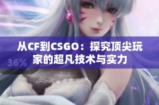 从CF到CSGO：探究顶尖玩家的超凡技术与实力