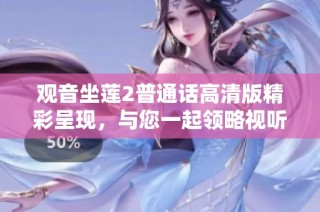 观音坐莲2普通话高清版精彩呈现，与您一起领略视听盛宴