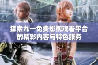 探索九一免费影视观看平台的精彩内容与特色服务