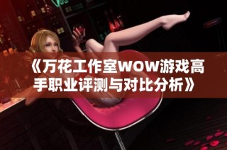 《万花工作室WOW游戏高手职业评测与对比分析》