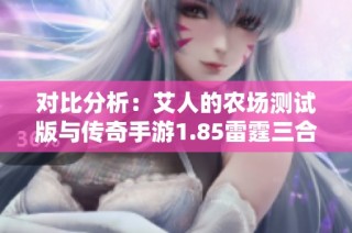 对比分析：艾人的农场测试版与传奇手游1.85雷霆三合一的特色与优势