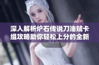 深入解析炉石传说刀油贼卡组攻略助你轻松上分的全新策略分享
