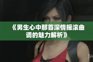 《男生心中那首深情摇滚曲调的魅力解析》