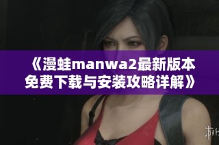 《漫蛙manwa2最新版本免费下载与安装攻略详解》